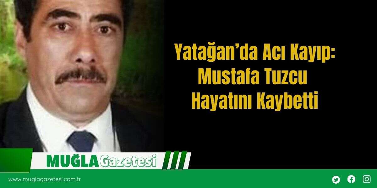Yatağan’da Acı Kayıp: Mustafa Tuzcu Hayatını Kaybetti