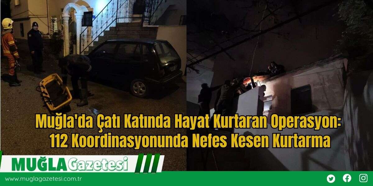 Muğla'da Çatı Katında Hayat Kurtaran Operasyon: 112 Koordinasyonunda Nefes Kesen Kurtarma