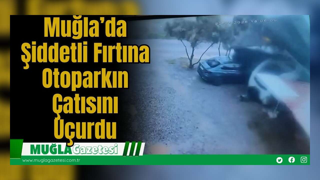 Muğla’da Şiddetli Fırtına Otoparkın Çatısını Uçurdu