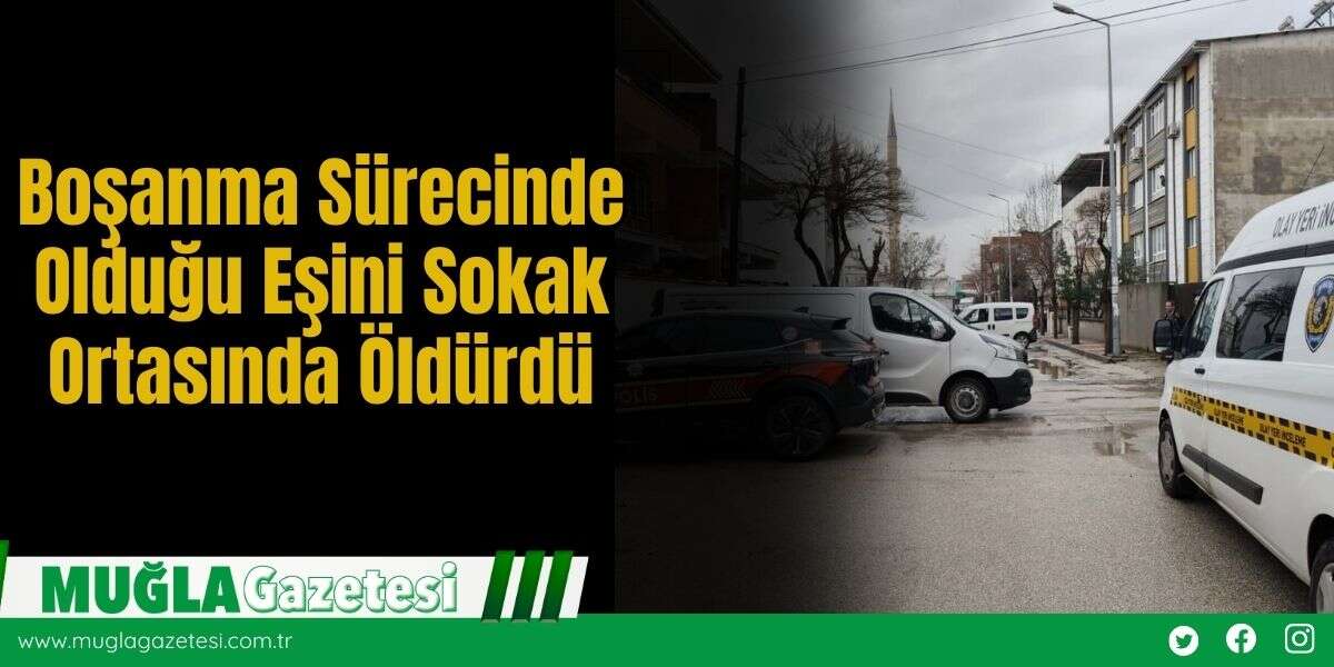 Boşanma Sürecinde Olduğu Eşini Sokak Ortasında Öldürdü