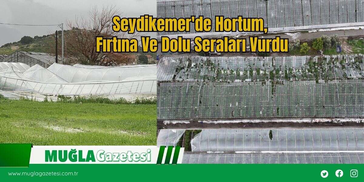 Seydikemer'de Hortum, Fırtına Ve Dolu Seraları Vurdu