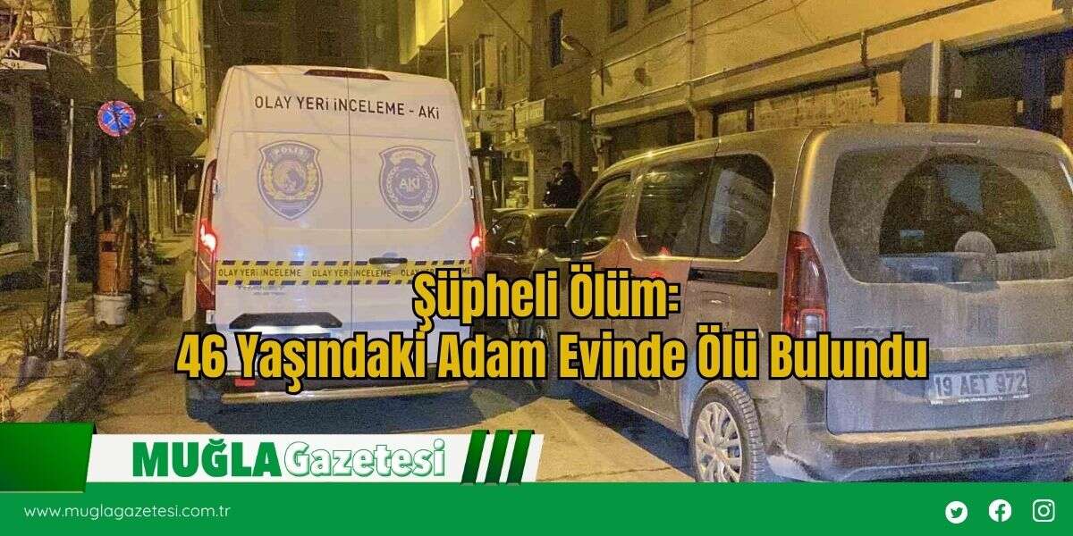 Şüpheli Ölüm: 46 Yaşındaki Adam Evinde Ölü Bulundu