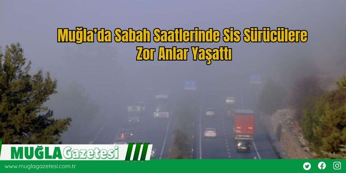 Muğla’da Sabah Saatlerinde Sis Sürücülere Zor Anlar Yaşattı