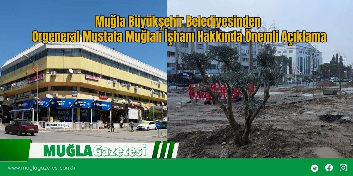 Muğla Büyükşehir Belediyesinden  Orgeneral Mustafa Muğlalı İşhanı Hakkında Önemli Açıklama