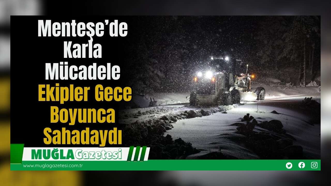 Menteşe’de Karla Mücadele: Ekipler Gece Boyunca Sahadaydı