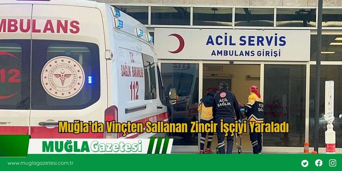 Muğla'da Vinçten Sallanan Zincir İşçiyi Yaraladı
