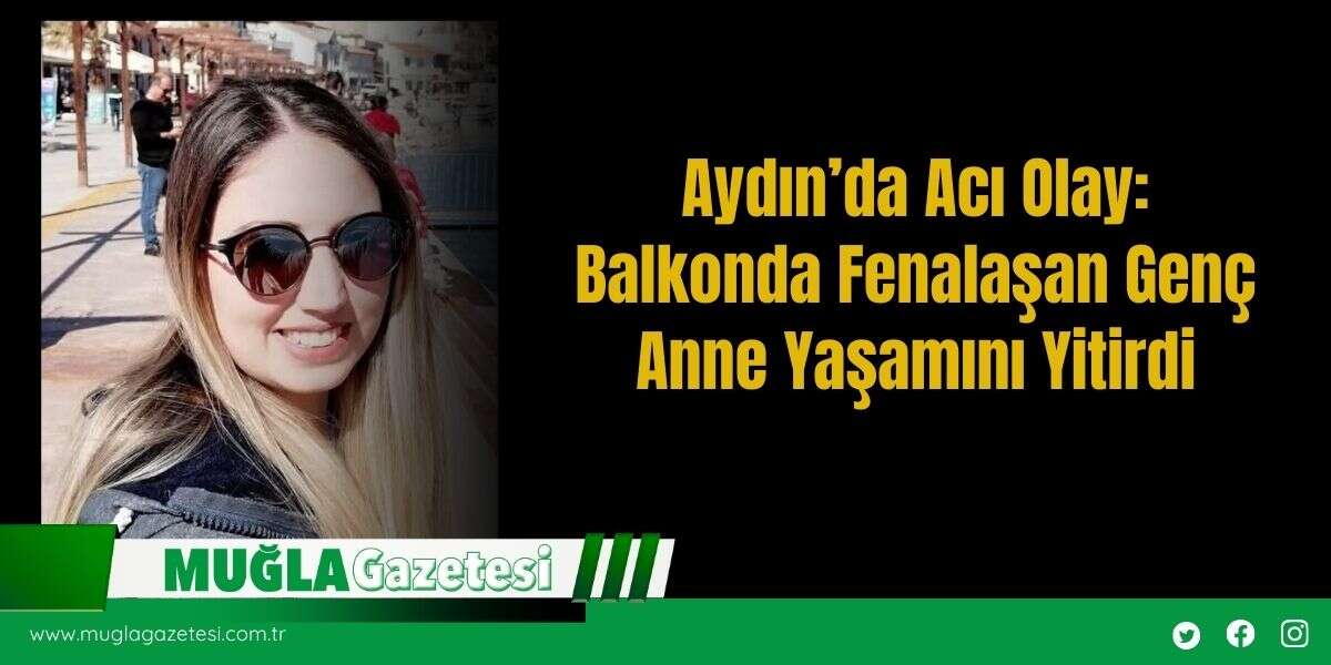 Aydın’da Acı Olay: Balkonda Fenalaşan Genç Anne Yaşamını Yitirdi