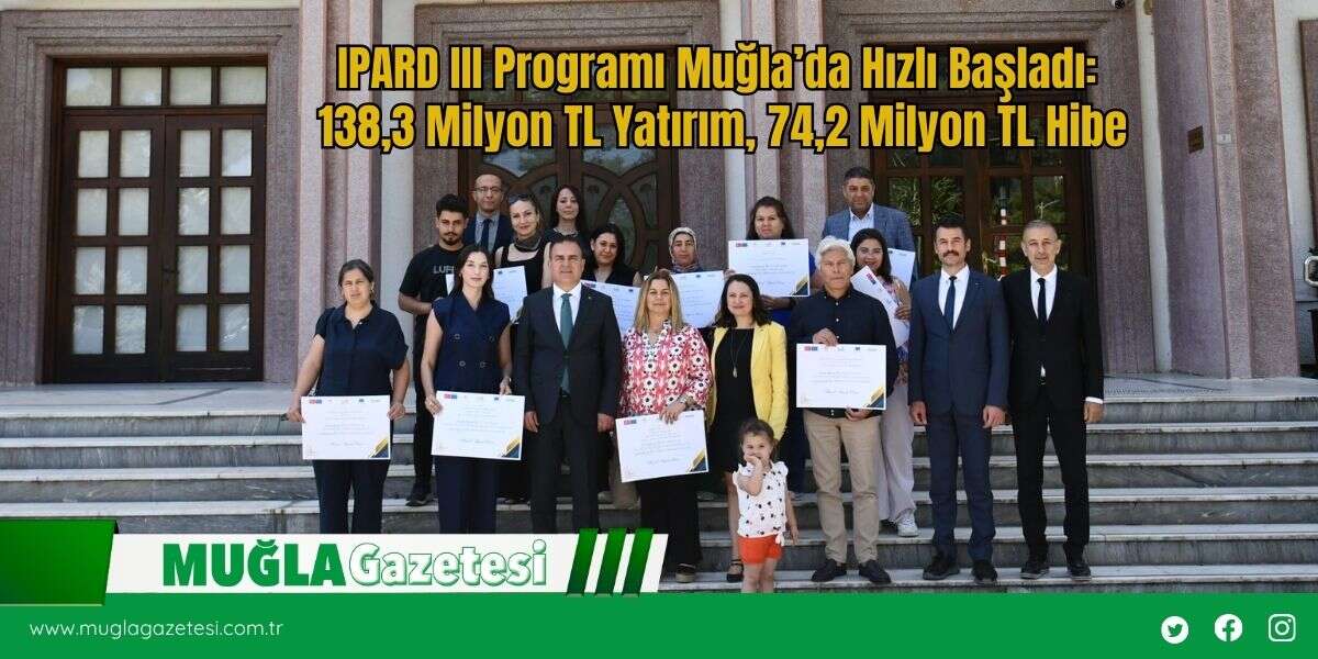 IPARD III Programı Muğla’da Hızlı Başladı: 138,3 Milyon TL Yatırım, 74,2 Milyon TL Hibe