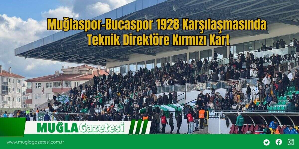 Muğlaspor–Bucaspor 1928 Karşılaşmasında Teknik Direktöre Kırmızı Kart