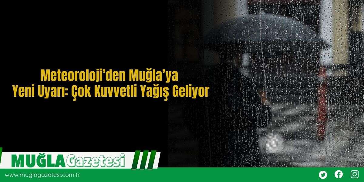 Meteoroloji’den Muğla’ya Yeni  Uyarı: Çok Kuvvetli Yağış Geliyor