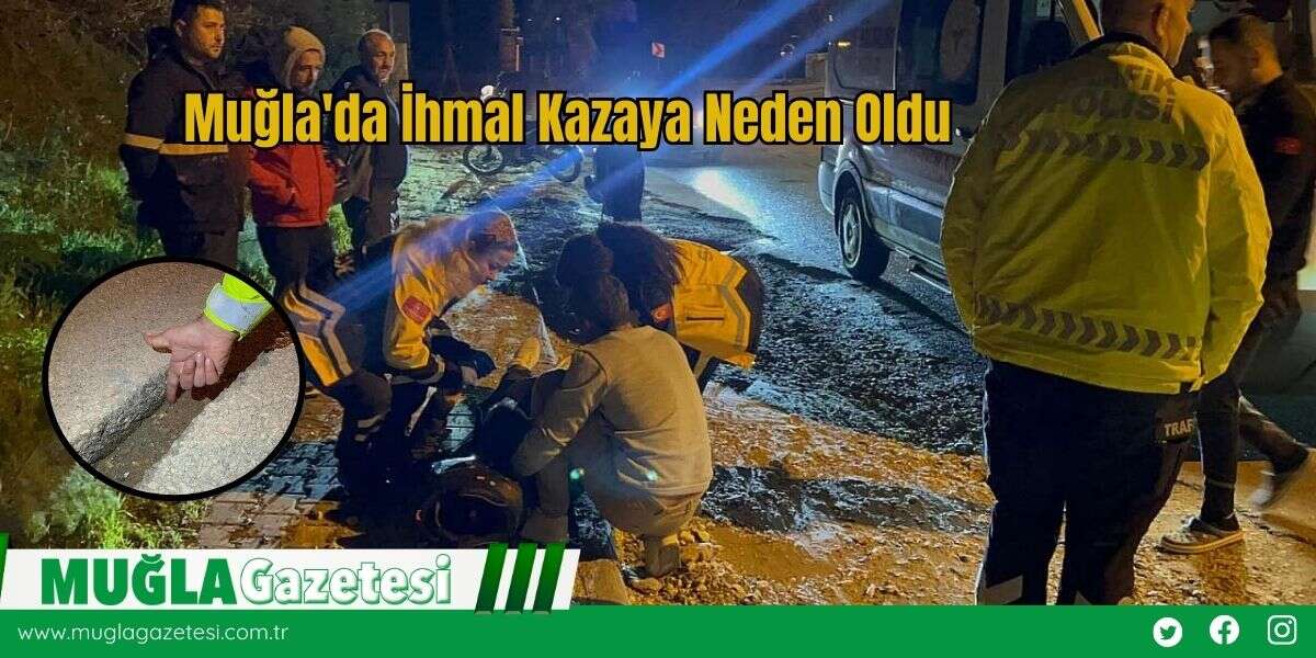Muğla'da İhmal Kazaya Neden Oldu