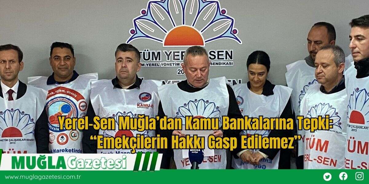 Yerel-Sen Muğla’dan Kamu Bankalarına Tepki: “Emekçilerin Hakkı Gasp Edilemez”