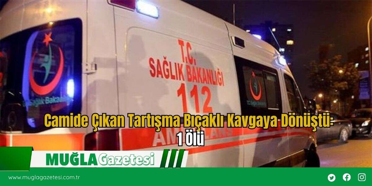 Camide Çıkan Tartışma Bıçaklı Kavgaya Dönüştü: 1 Ölü