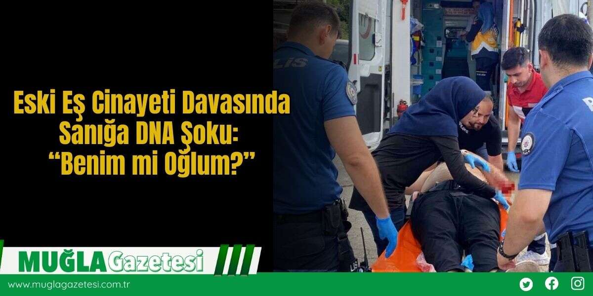 Eski Eş C*nayeti Davasında Sanığa DNA Şoku: “Benim mi Oğlum?”