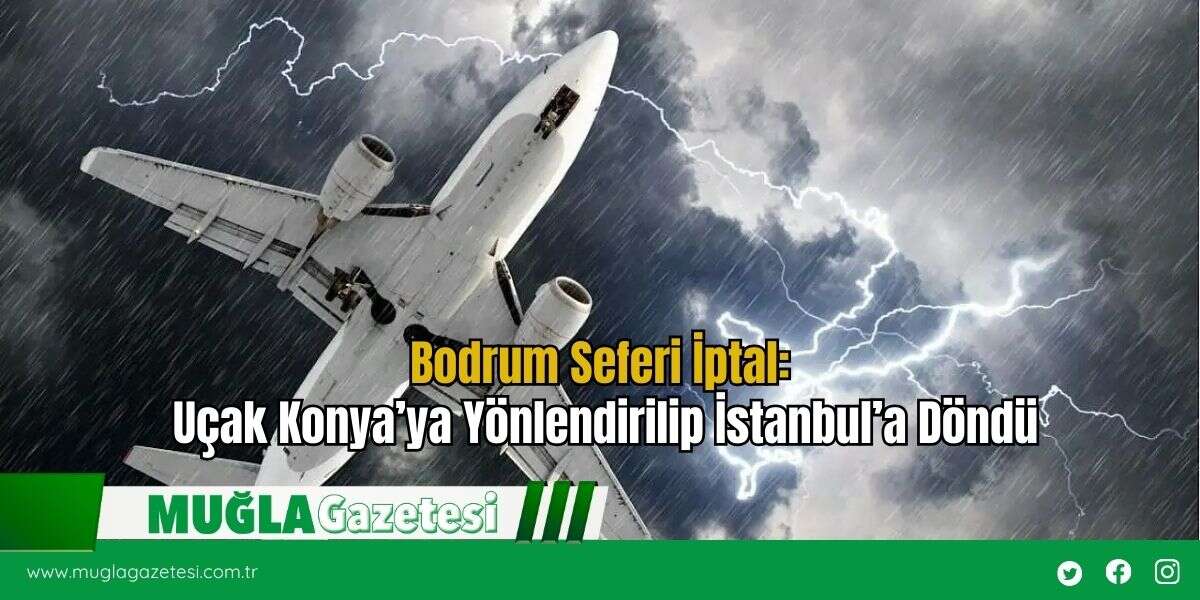 Bodrum Seferi İptal: Uçak Konya’ya Yönlendirilip İstanbul’a Döndü