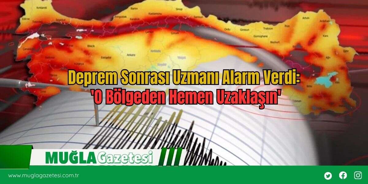 Deprem Sonrası Uzmanı Alarm Verdi: 'O Bölgeden Hemen Uzaklaşın'