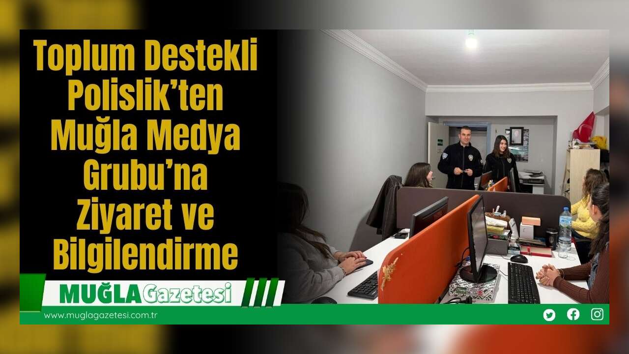 Toplum Destekli Polislik’ten Muğla Medya Grubu’na Ziyaret ve Bilgilendirme