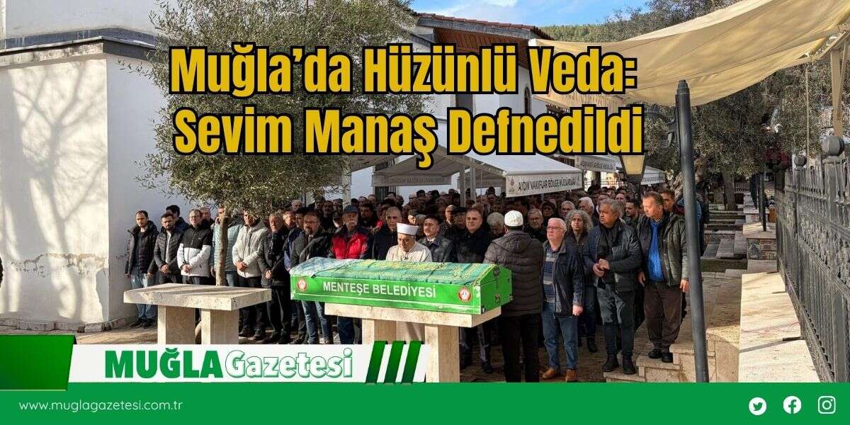 Muğla’da Hüzünlü Veda: Sevim Manaş Defnedildi
