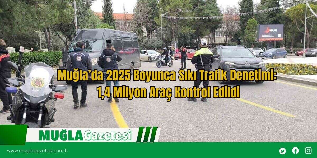 Muğla’da 2025 Boyunca Sıkı Trafik Denetimi: 1,4 Milyon Araç Kontrol Edildi