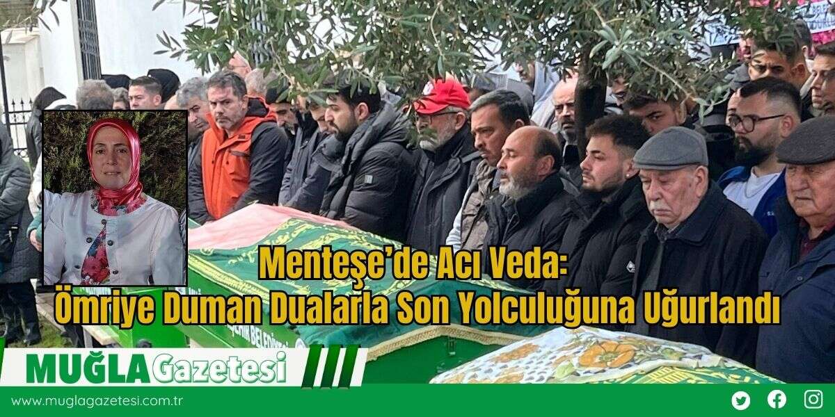 Menteşe’de Acı Veda: Ömriye Duman Dualarla Son Yolculuğuna Uğurlandı