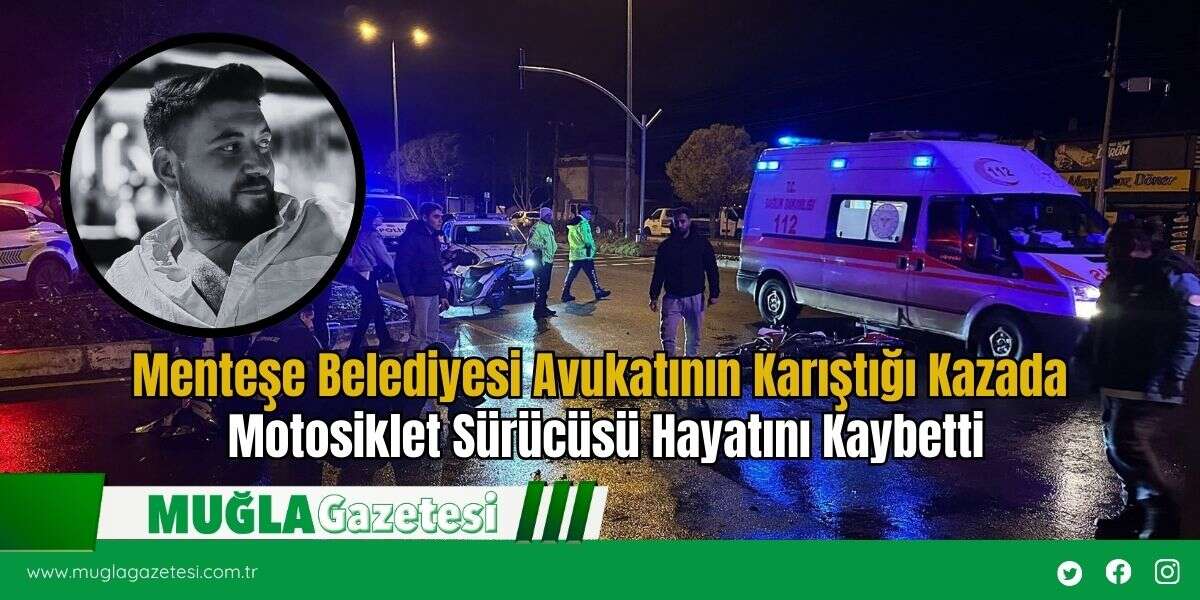 Menteşe Belediyesi Avukatının Karıştığı Kazada Motosiklet Sürücüsü Hayatını Kaybetti