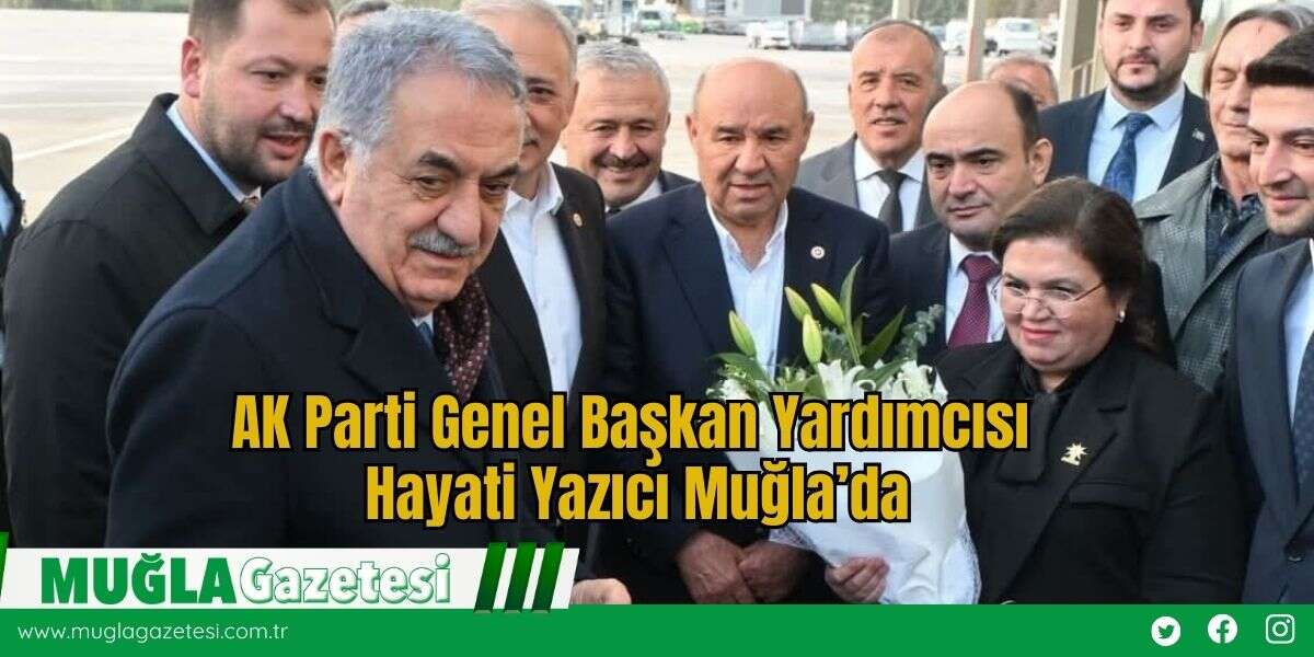 AK Parti Genel Başkan Yardımcısı Hayati Yazıcı Muğla’da
