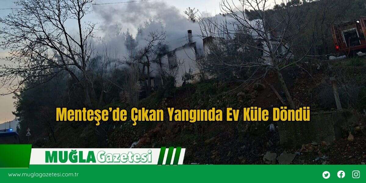 Menteşe’de Çıkan Yangında Ev Küle Döndü