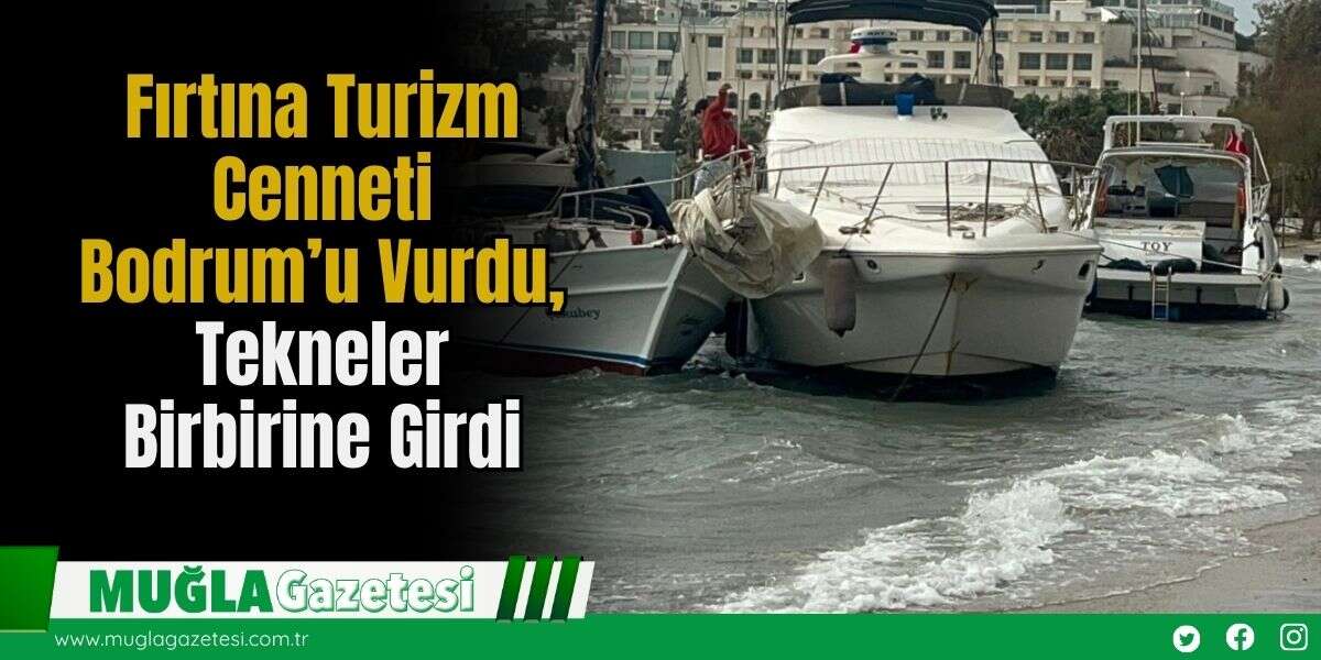 Fırtına Turizm Cenneti Bodrum’u Vurdu, Tekneler Birbirine Girdi