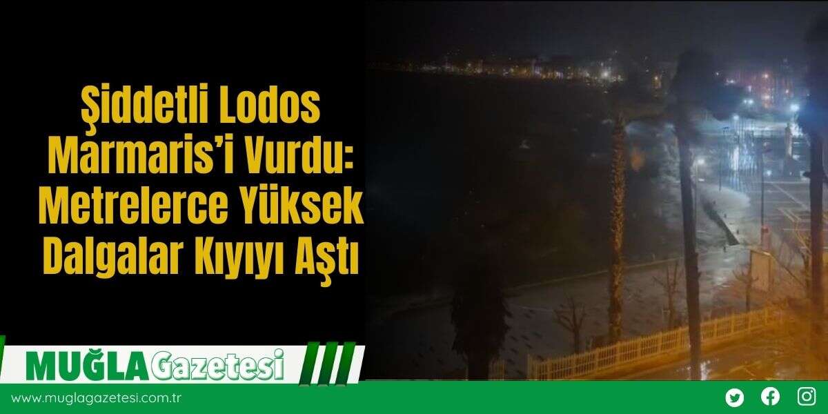Şiddetli Lodos Marmaris’i Vurdu: Metrelerce Yüksek Dalgalar Kıyıyı Aştı