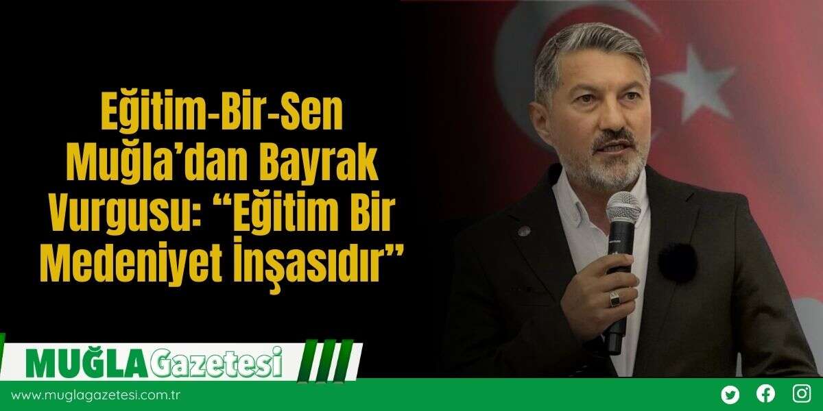 Eğitim-Bir-Sen Muğla’dan Bayrak Vurgusu: “Eğitim Bir Medeniyet İnşasıdır”