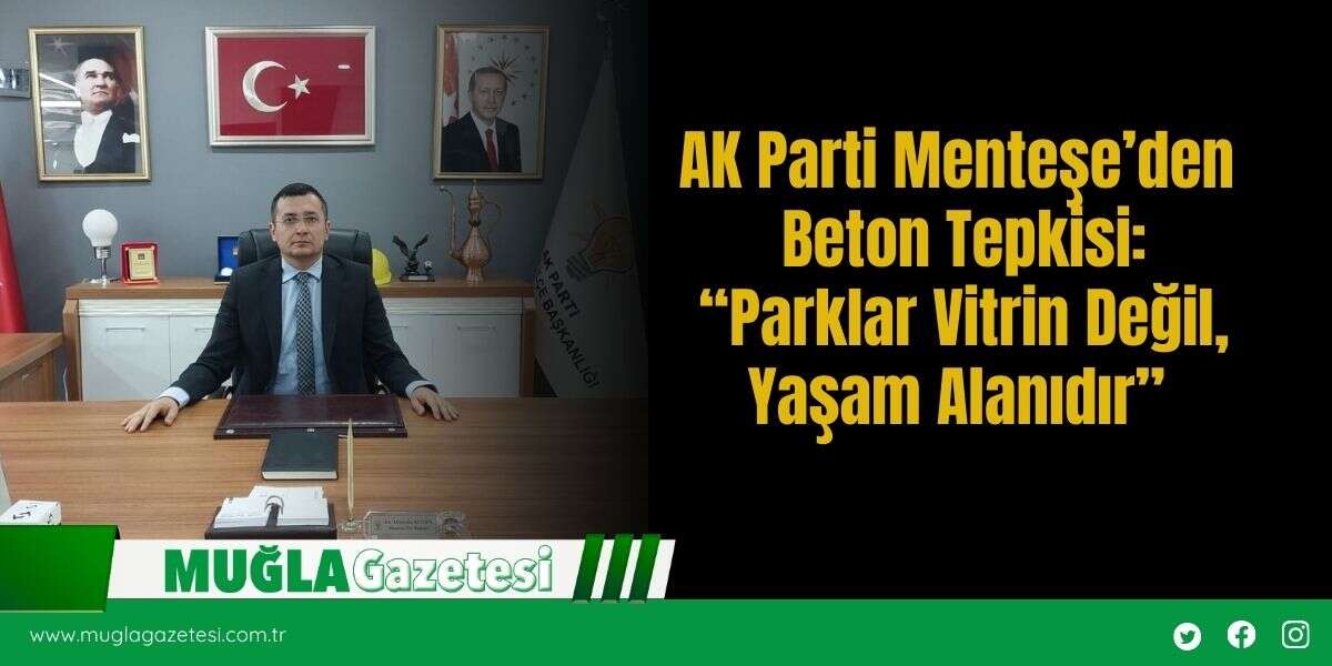 AK Parti Menteşe’den Beton Tepkisi: “Parklar Vitrin Değil, Yaşam Alanıdır”