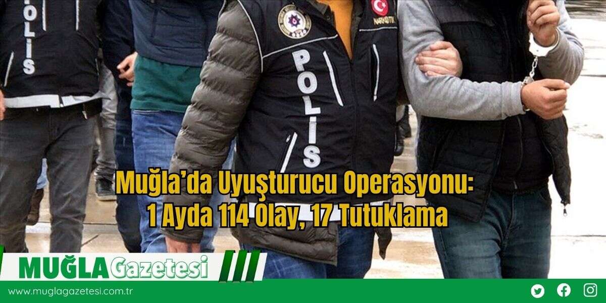 Muğla’da Uyuşturucu Operasyonu: 1 Ayda 114 Olay, 17 Tutuklama