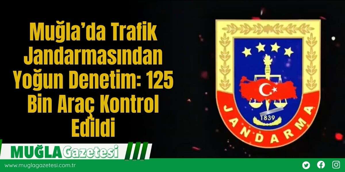 Muğla’da Trafik Jandarmasından Yoğun Denetim: 125 Bin Araç Kontrol Edildi