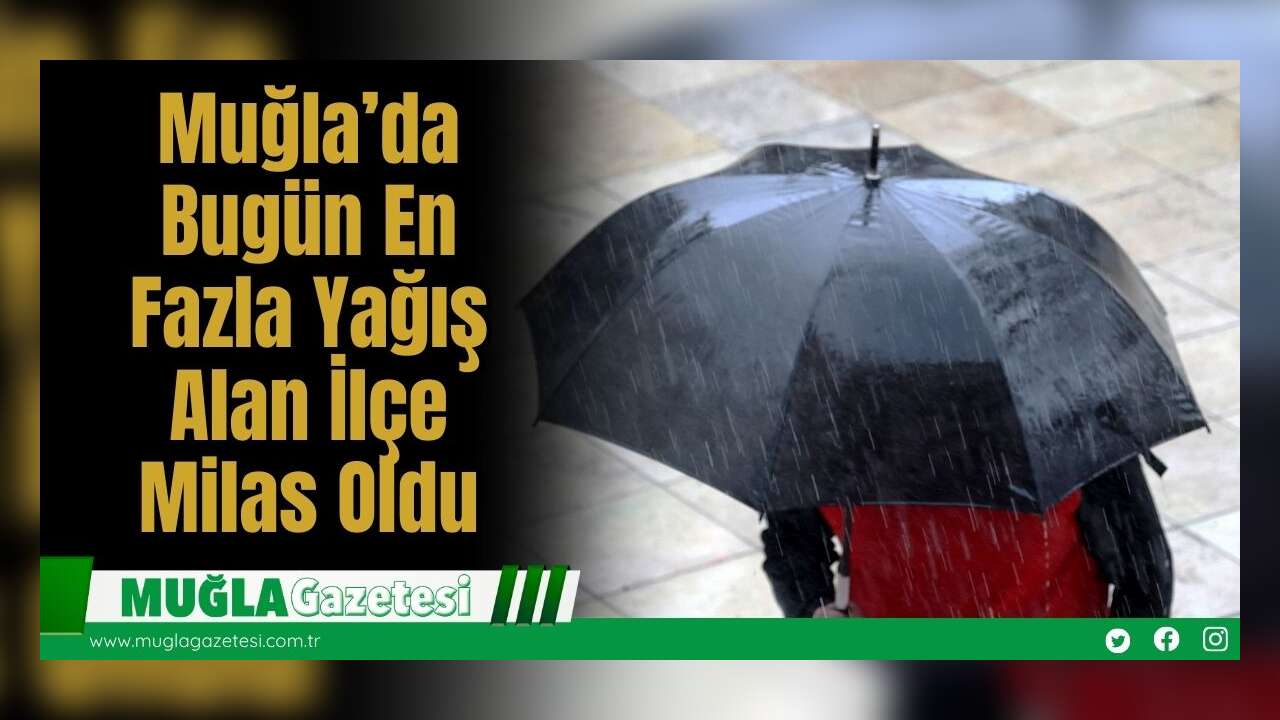 Muğla’da Bugün En Fazla Yağış Alan İlçe Milas Oldu