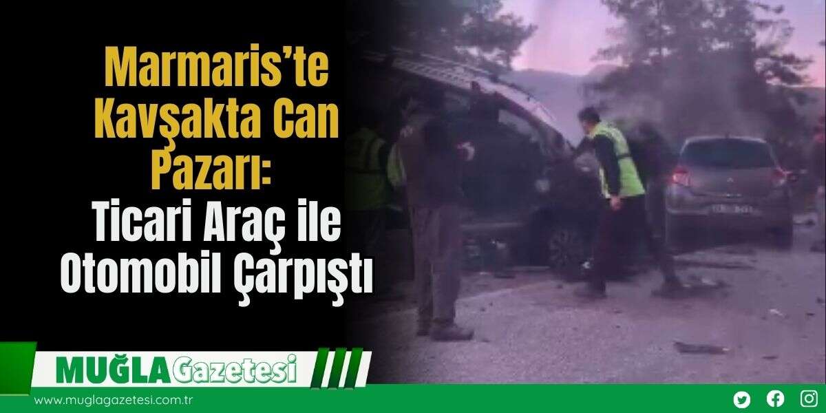 Marmaris’te Kavşakta Can Pazarı, Ticari Araç ile Otomobil Çarpıştı