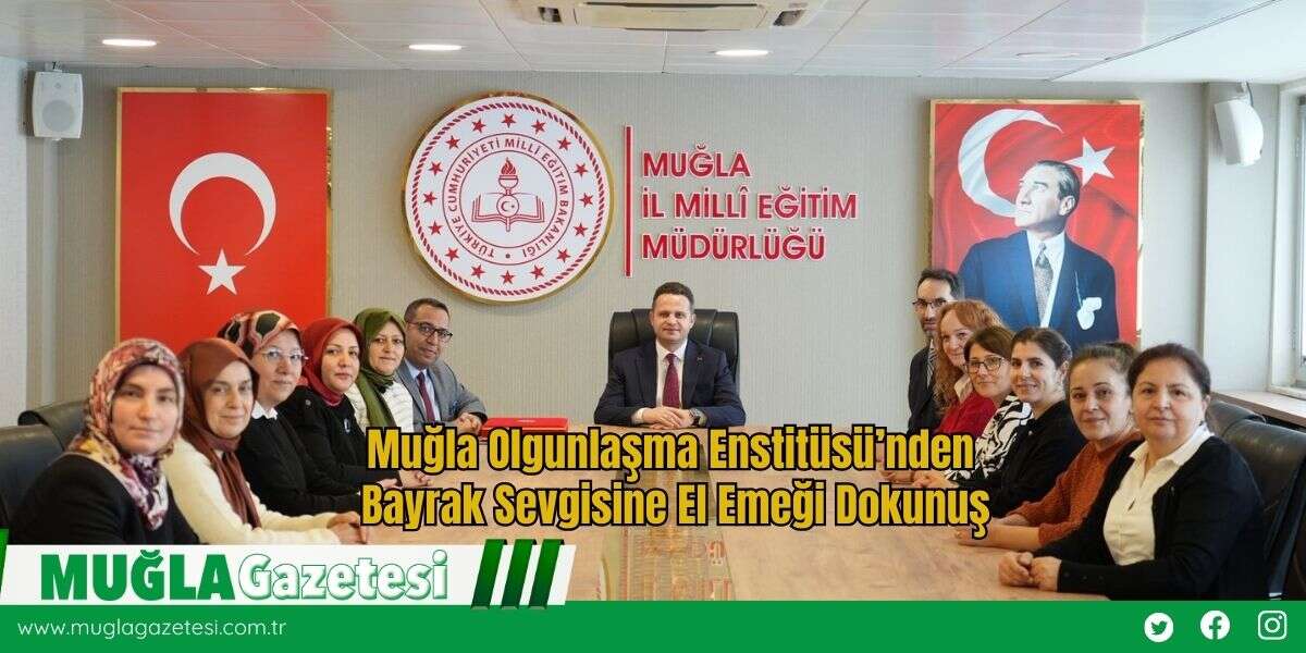 Muğla Olgunlaşma Enstitüsü’nden Bayrak Sevgisine El Emeği Dokunuş