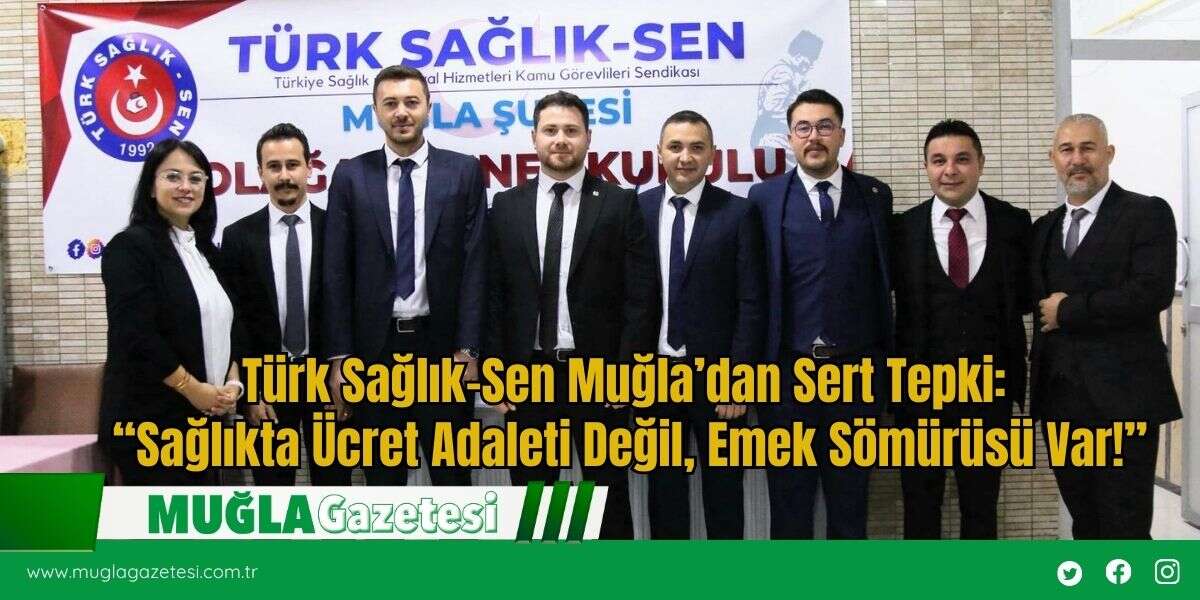 Türk Sağlık-Sen Muğla’dan Sert Tepki:  “Sağlıkta Ücret Adaleti Değil, Emek Sömürüsü Var!”