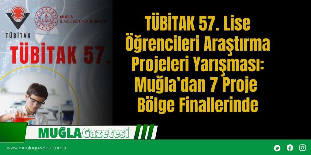 TÜBİTAK 57. Lise Öğrencileri Araştırma Projeleri Yarışması: Muğla’dan 7 Proje Bölge Finallerinde