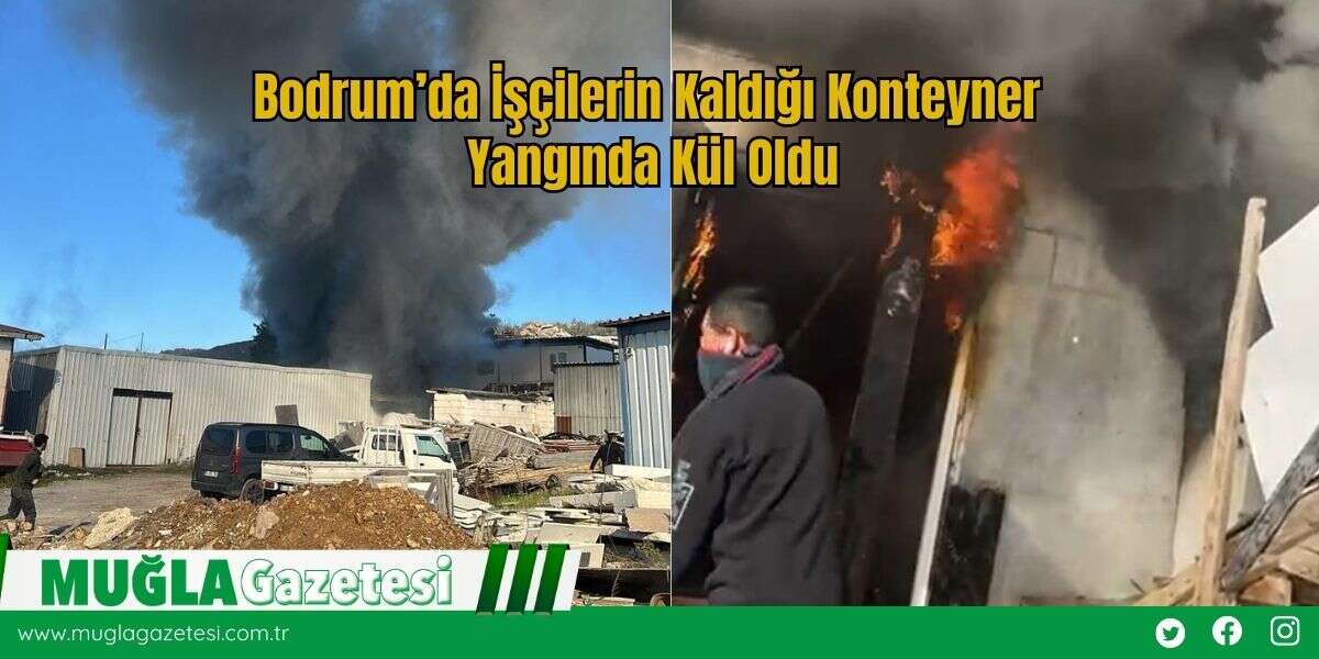 Bodrum’da İşçilerin Kaldığı Konteyner Yangında Kül Oldu