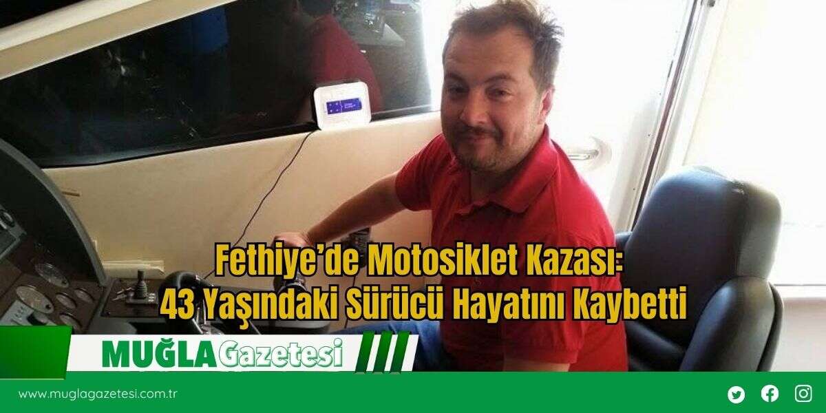 Fethiye’de Motosiklet Kazası: 43 Yaşındaki Sürücü Hayatını Kaybetti
