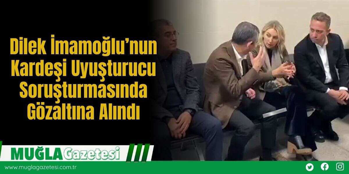 Dilek İmamoğlu’nun Kardeşi Uyuşturucu Soruşturmasında Gözaltına Alındı
