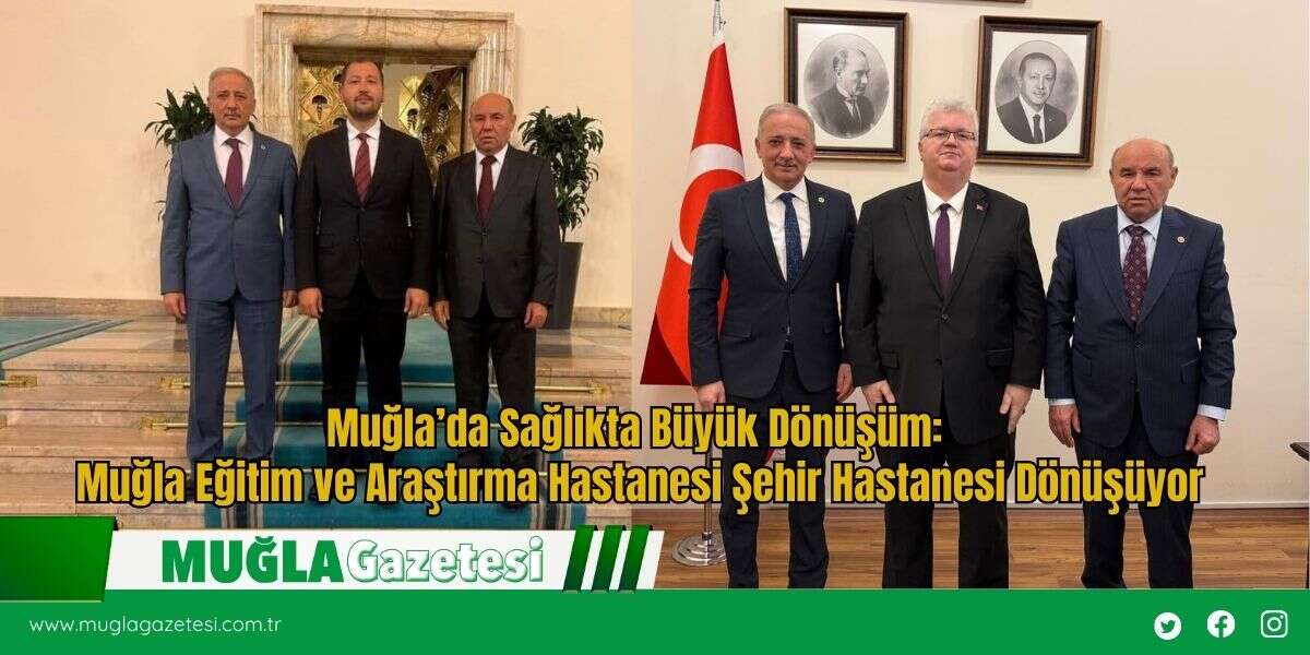 Muğla’da Sağlıkta Büyük Dönüşüm: Muğla Eğitim ve Araştırma Hastanesi Şehir Hastanesi Dönüşüyor