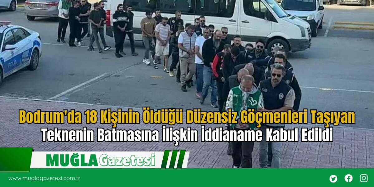 Bodrum'da 18 Kişinin Öldüğü Düzensiz Göçmenleri Taşıyan Teknenin Batmasına İlişkin İddianame Kabul Edildi