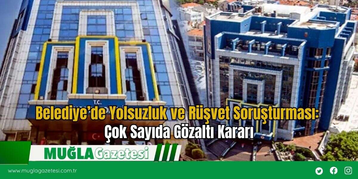 Belediye’de Yolsuzluk ve Rüşvet Soruşturması: Çok Sayıda Gözaltı Kararı