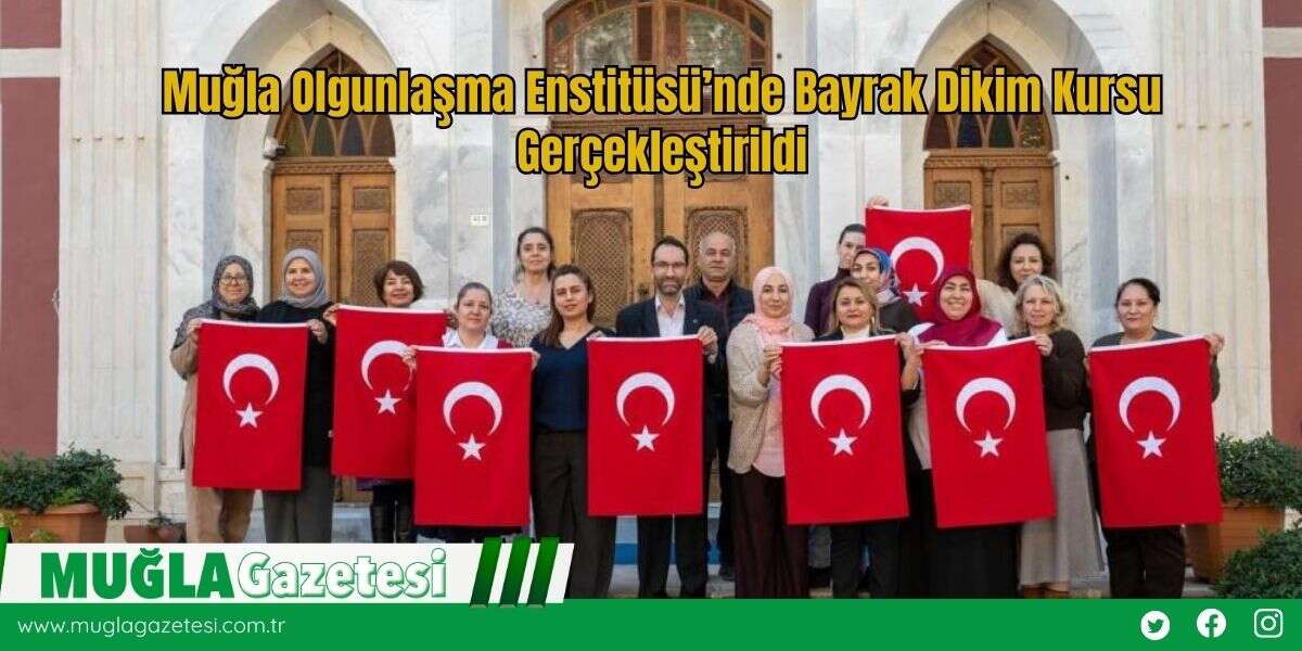 Muğla Olgunlaşma Enstitüsü’nde Bayrak Dikim Kursu Gerçekleştirildi