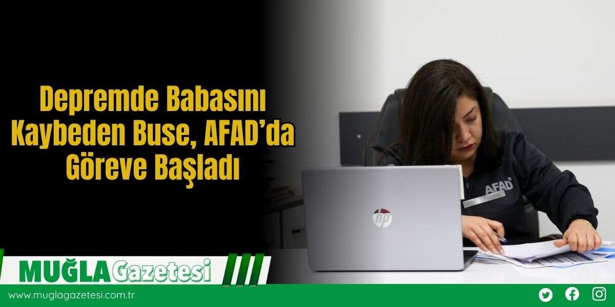 Depremde Babasını Kaybeden Buse, AFAD’da Göreve Başladı