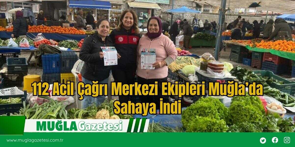112 Acil Çağrı Merkezi Ekipleri Muğla’da Sahaya İndi
