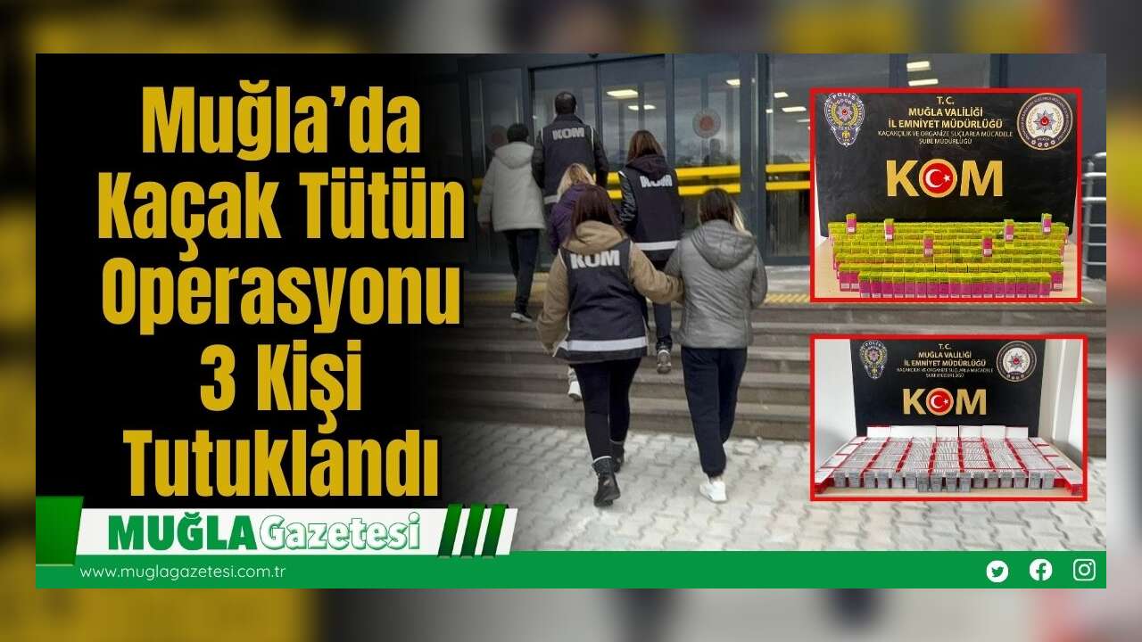 Muğla’da Kaçak Tütün Operasyonu: 3 Kişi Tutuklandı