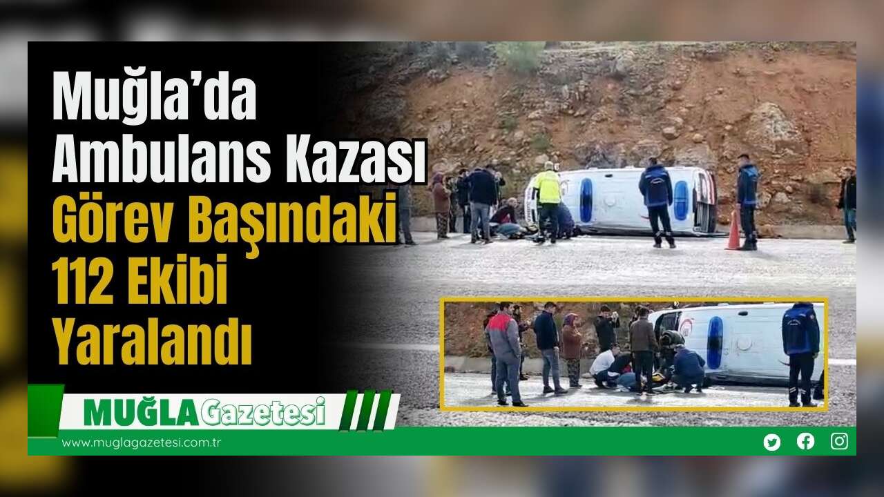 Muğla’da Ambulans Kazası: Görev Başındaki 112 Ekibi Yaralandı