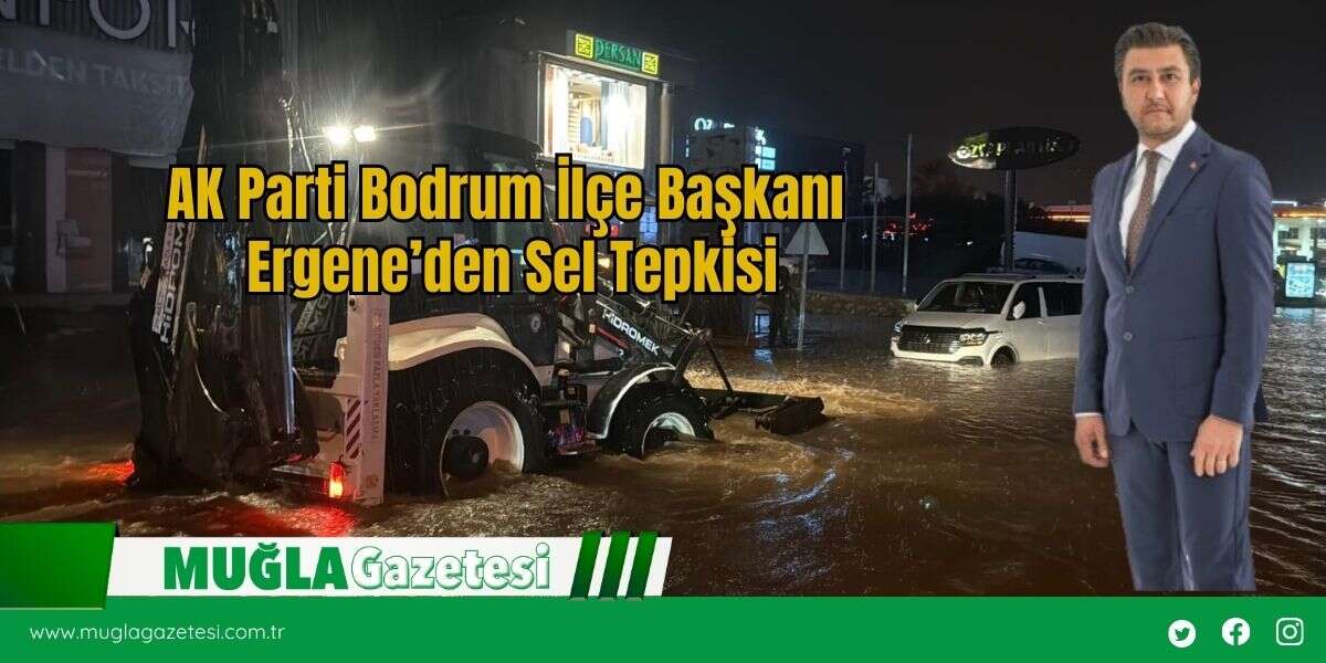 AK Parti Bodrum İlçe Başkanı Ergene’den Sel Tepkisi
